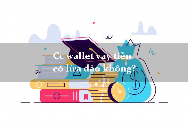 Cc wallet vay tiền có lừa đảo không?