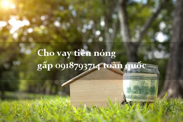 Cho vay tiền nóng gấp 0918793714 toàn quốc