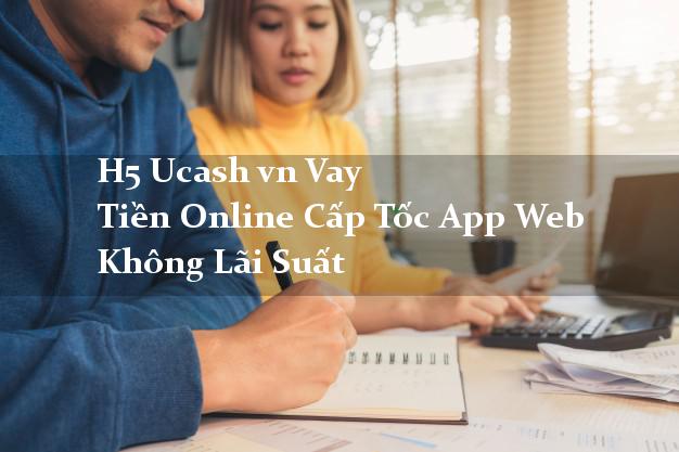 H5 Ucash vn Vay Tiền Online Cấp Tốc App Web Không Lãi Suất