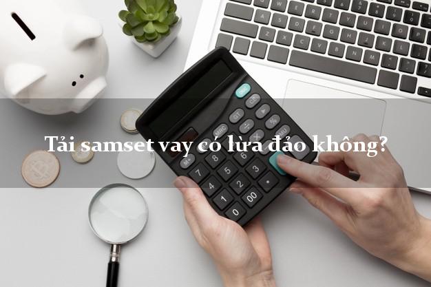 Tải samset vay có lừa đảo không?